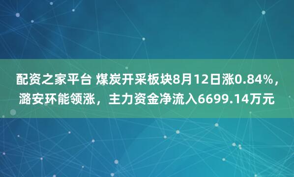配资之家平台 煤炭开采板块8月12日涨0.84%，潞安环能领涨，主力资金净流入6699.14万元