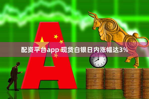 配资平台app 现货白银日内涨幅达3%