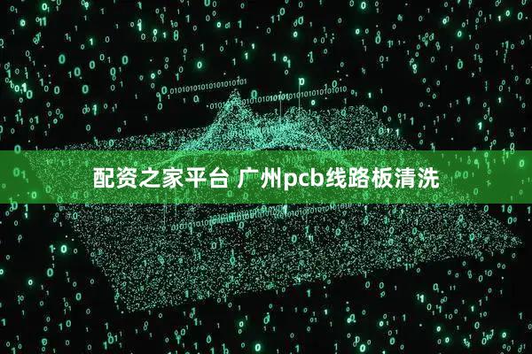配资之家平台 广州pcb线路板清洗