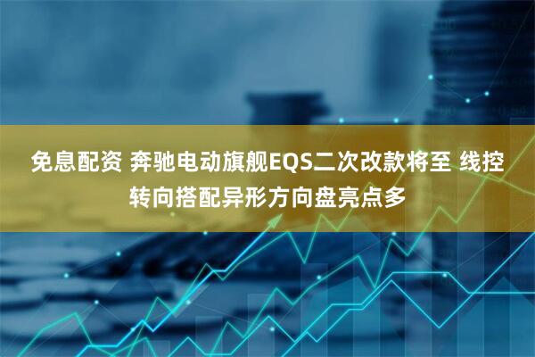 免息配资 奔驰电动旗舰EQS二次改款将至 线控转向搭配异形方向盘亮点多