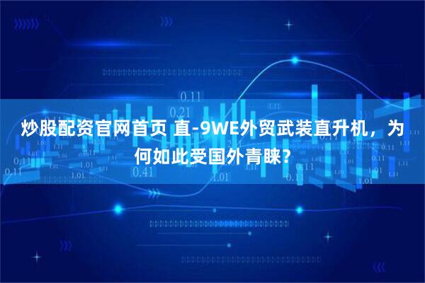 炒股配资官网首页 直-9WE外贸武装直升机，为何如此受国外青睐？