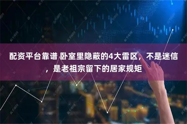 配资平台靠谱 卧室里隐蔽的4大雷区，不是迷信，是老祖宗留下的居家规矩