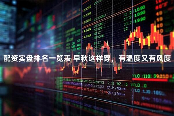 配资实盘排名一览表 早秋这样穿，有温度又有风度
