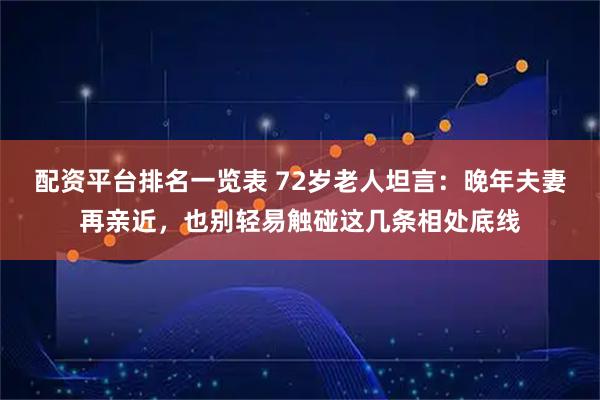 配资平台排名一览表 72岁老人坦言：晚年夫妻再亲近，也别轻易触碰这几条相处底线